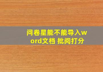 问卷星能不能导入word文档 批阅打分